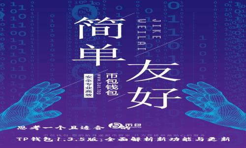 思考一个且适合  的

TP钱包1.3.5版：全面解析新功能与更新