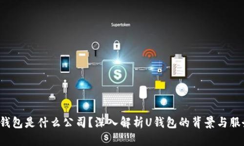 U钱包是什么公司？深入解析U钱包的背景与服务