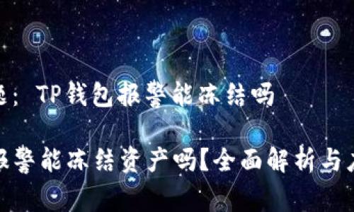 思考主题： TP钱包报警能冻结吗

TP钱包报警能冻结资产吗？全面解析与应对策略