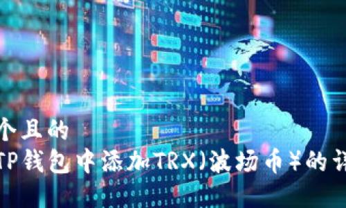 思考一个且的  
如何在TP钱包中添加TRX（波场币）的详细步骤