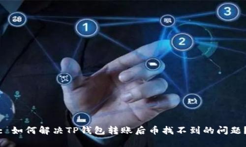 : 如何解决TP钱包转账后币找不到的问题？