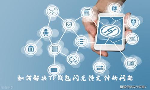 如何解决TP钱包闪兑待支付的问题