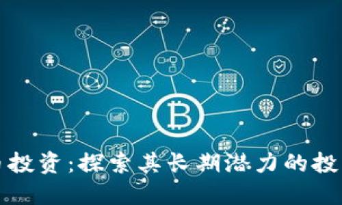 虚拟币投资：探索其长期潜力的投资理念