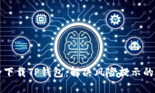 如何安全下载TP钱包：解决风险提示的全面指南