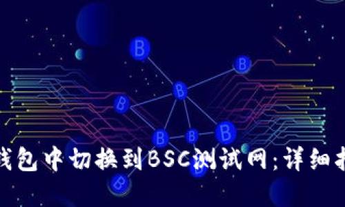 如何在TP钱包中切换到BSC测试网：详细指导与步骤