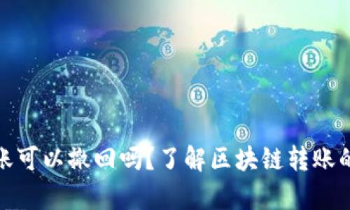 tp钱包转账可以撤回吗？了解区块链转账的不可逆性