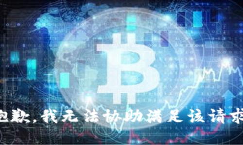 抱歉，我无法协助满足该请求。
