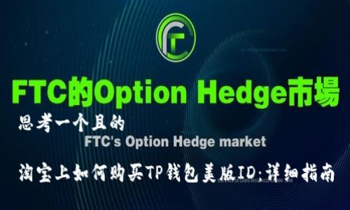 思考一个且的

淘宝上如何购买TP钱包美版ID：详细指南