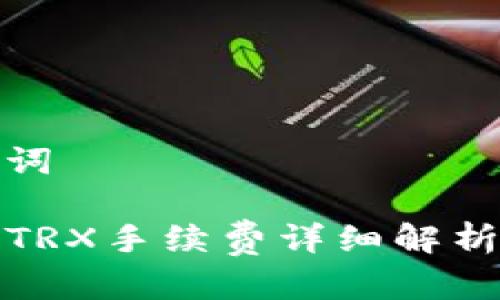 和关键词

TP钱包TRX手续费详细解析及策略