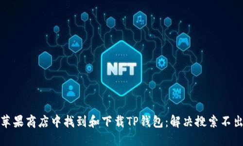 如何在苹果商店中找到和下载TP钱包：解决搜索不出的难题