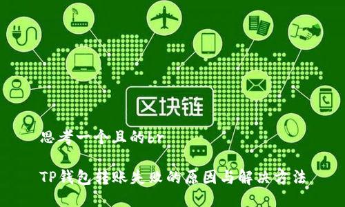 思考一个且的br

TP钱包转账失败的原因与解决方法