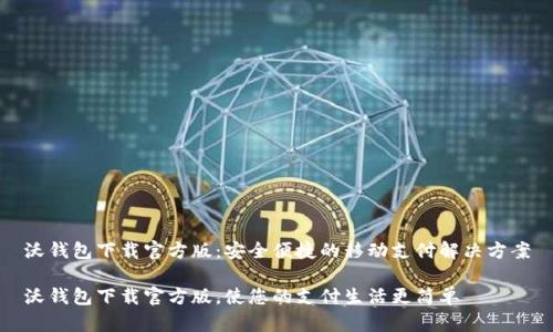 沃钱包下载官方版：安全便捷的移动支付解决方案

沃钱包下载官方版，使您的支付生活更简单