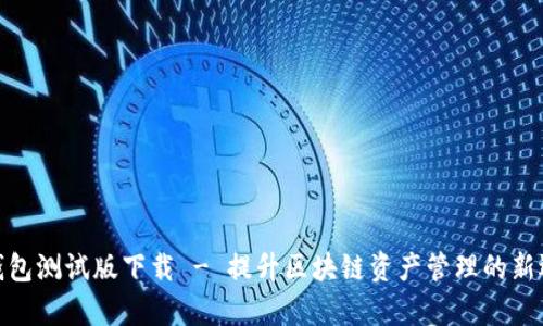 tp钱包测试版下载 - 提升区块链资产管理的新选择