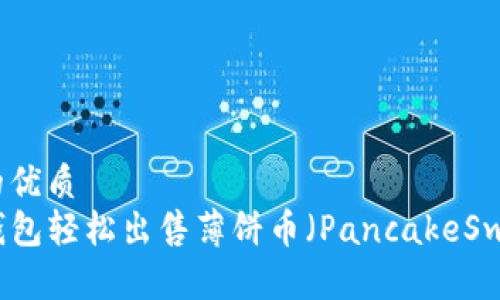 思考一个且的优质
如何通过TP钱包轻松出售薄饼币（PancakeSwap）视频教程
