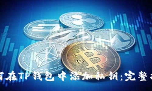 :
如何在TP钱包中添加私钥：完整指南