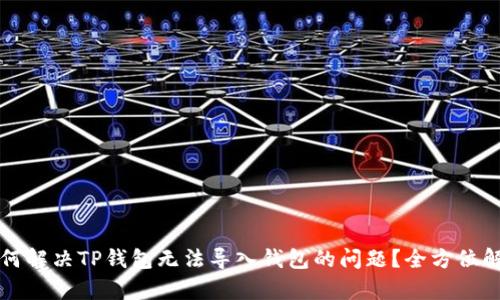 如何解决TP钱包无法导入钱包的问题？全方位解析