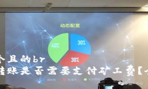 思考一个且的br
TP钱包转账是否需要支付矿工费？全面解析