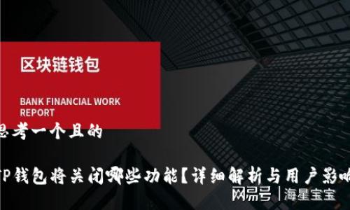 思考一个且的

TP钱包将关闭哪些功能？详细解析与用户影响