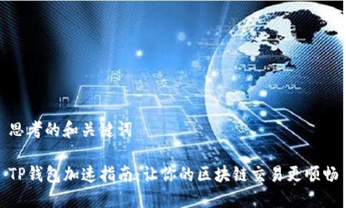 思考的和关键词

TP钱包加速指南：让你的区块链交易更顺畅