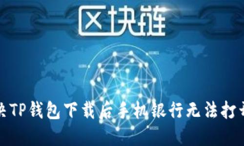 如何解决TP钱包下载后手机银行无法打开的问题