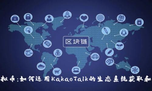 KakaoTalk虚拟币：如何运用KakaoTalk的生态系统获取和使用虚拟货币