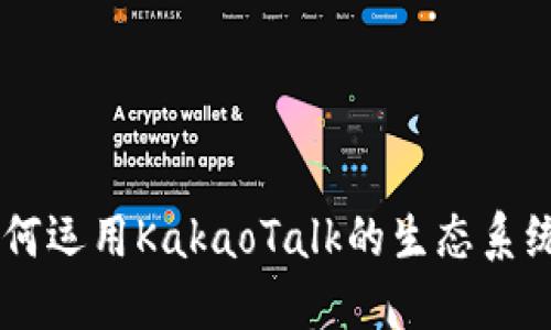 KakaoTalk虚拟币：如何运用KakaoTalk的生态系统获取和使用虚拟货币