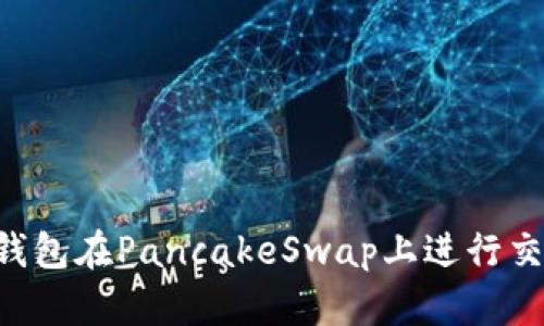 如何使用TP钱包在PancakeSwap上进行交易：完整指南