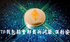 如何解决TP钱包频繁卸载的