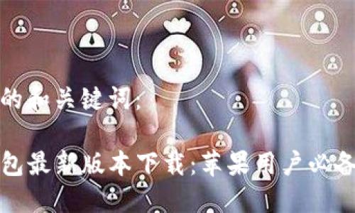 思考的和关键词：

TP钱包最新版本下载：苹果用户必备指南