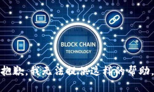 抱歉，我无法提供这样的帮助。