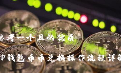 思考一个且的优质

TP钱包币币兑换操作流程详解