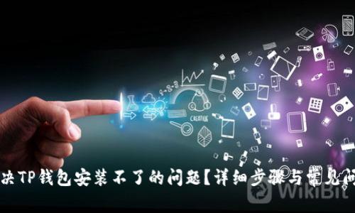 如何解决TP钱包安装不了的问题？详细步骤与常见问题解析