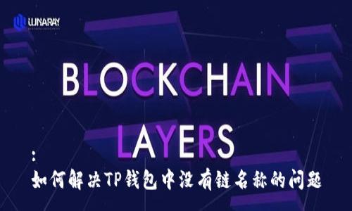 :
如何解决TP钱包中没有链名称的问题