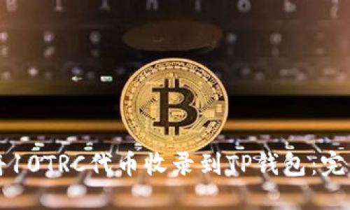 优质
如何将10TRC代币收录到TP钱包：完整指南