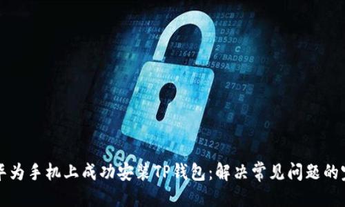 优质

如何在华为手机上成功安装TP钱包：解决常见问题的完整指南