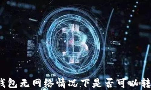 
TP钱包无网络情况下是否可以转账？
