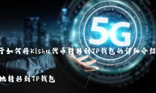 尊敬的用户，以下是关于如何将Kishu代币转移到TP钱包的详细介绍，包括的和相关关键词。


如何将Kishu代币安全地转移到TP钱包