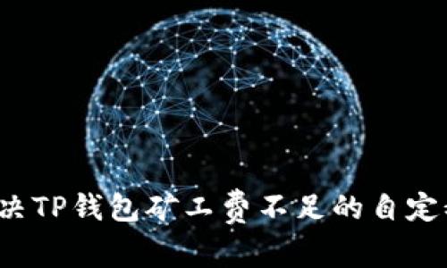 如何解决TP钱包矿工费不足的自定义问题？