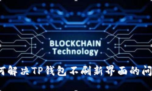 如何解决TP钱包不刷新界面的问题？