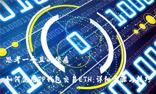 思考一个且的优质

如何使用TP钱包交易ETH：详细步骤与技巧