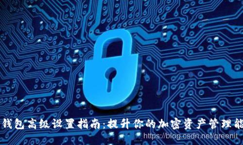 TP钱包高级设置指南：提升你的加密资产管理能力