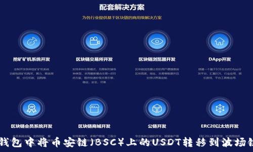   
如何在TP钱包中将币安链（BSC）上的USDT转移到波场链（TRC20）