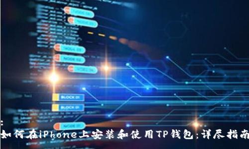 :  
如何在iPhone上安装和使用TP钱包：详尽指南