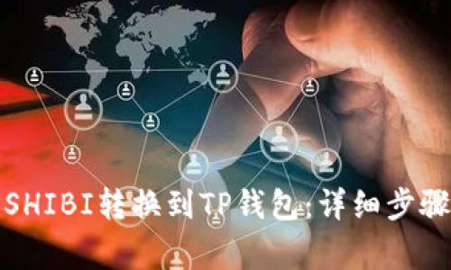 优质如何将SHIBI转换到TP钱包：详细步骤与注意事项