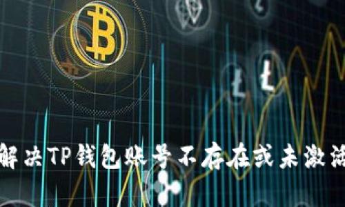 如何解决TP钱包账号不存在或未激活问题