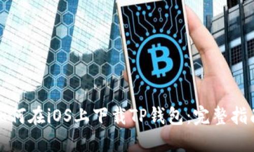 如何在iOS上下载TP钱包：完整指南