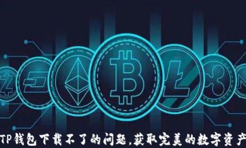 
如何解决TP钱包下载不了的问题，获取完美的数字资产管理体验
