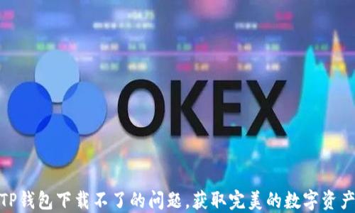 
如何解决TP钱包下载不了的问题，获取完美的数字资产管理体验