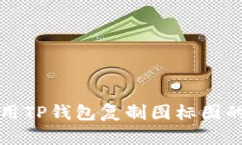 如何正确使用TP钱包复制图标图的技巧与方法