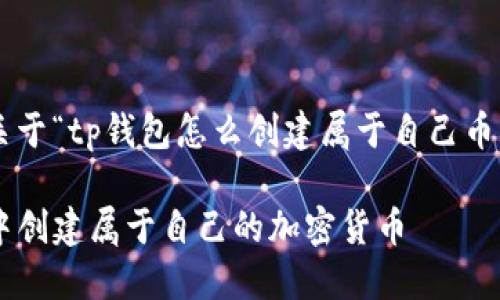 为您提供一个关于“tp钱包怎么创建属于自己币”的和相关信息：

如何在TP钱包中创建属于自己的加密货币